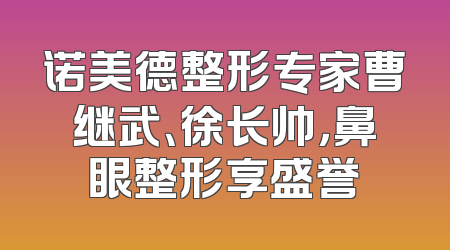 诺美德整形专家曹继武、徐长帅，鼻眼整形享盛誉