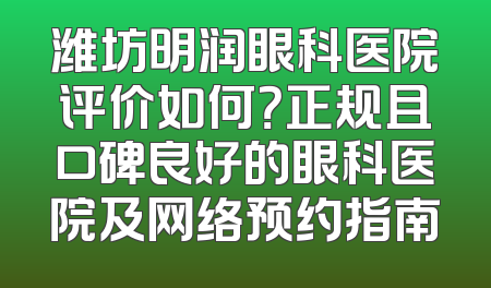 潍坊明润眼科医院评价如何？正规且口碑良好的眼科医院及网络预约指南
