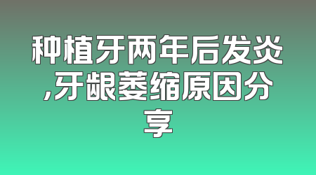 种植牙两年后发炎，牙龈萎缩原因分享