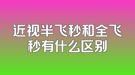 近视半飞秒和全飞秒有什么区别