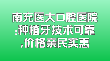 南充医大口腔医院：种植牙技术可靠，价格亲民实惠