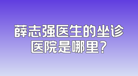 薛志强医生的坐诊医院是哪里？