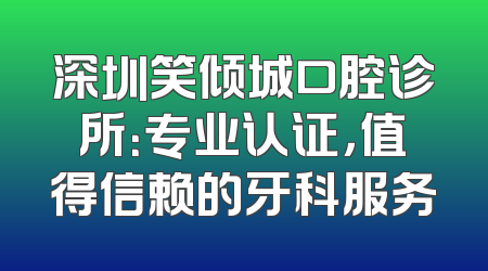 深圳笑倾城口腔诊所：专业认证，值得信赖的牙科服务