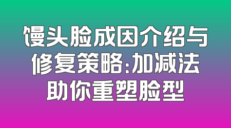馒头脸成因介绍与修复策略：加减法助你重塑脸型