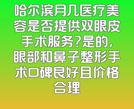 哈尔滨月几医疗美容是否提供双眼皮手术服务？是的，眼部和鼻子整形手术口碑良好且价格合理