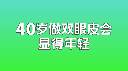 40岁做双眼皮会显得年轻