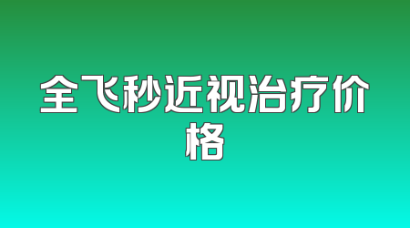全飞秒近视治疗价格