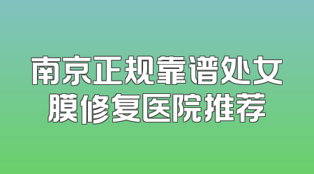 南京正规靠谱处女膜修复医院推荐
