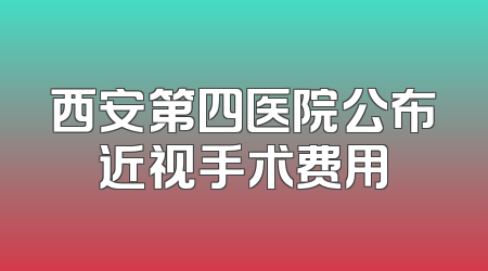 西安第四医院公布近视手术费用