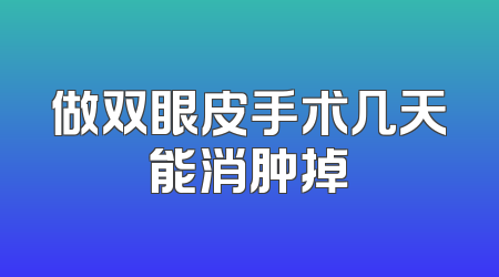 做双眼皮手术几天能消肿掉