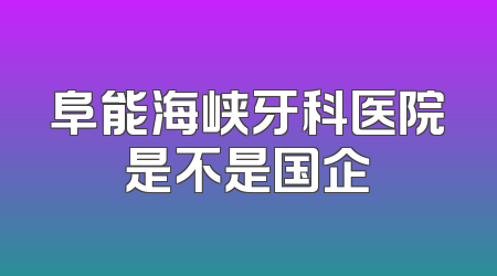 阜能海峡牙科医院是不是国企