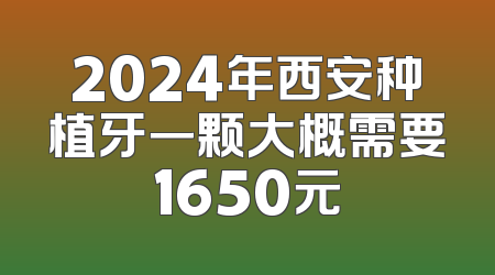 2024年西安种植牙一颗大概需要1650元