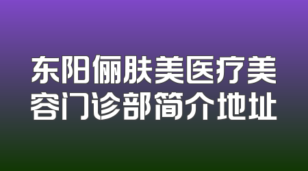 东阳俪肤美医疗美容门诊部简介地址