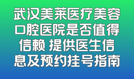 武汉美莱医疗美容口腔医院是否值得信赖 提供医生信息及预约挂号指南