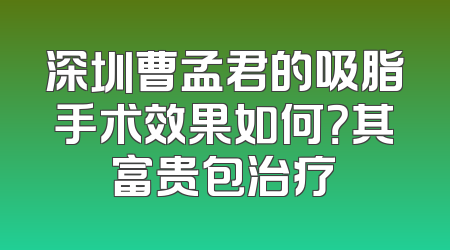 深圳曹孟君的吸脂手术效果如何？其富贵包治疗