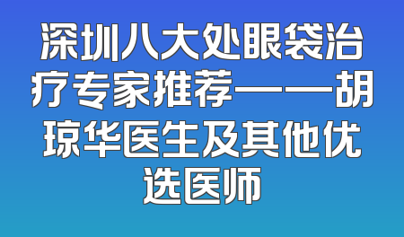 深圳八大处眼袋治疗专家推荐——胡琼华医生及其他优选医师