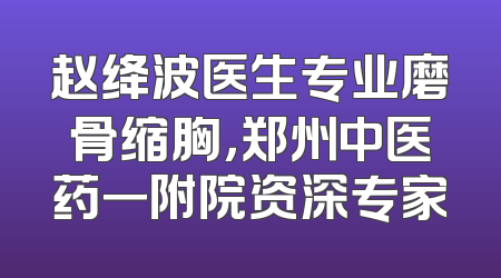赵绛波医生专业磨骨缩胸，郑州中医药一附院资深专家