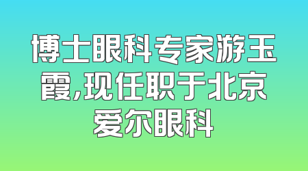 博士眼科专家游玉霞，现任职于北京爱尔眼科