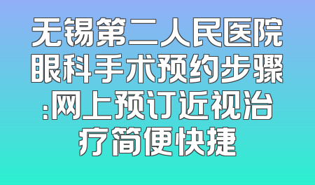 无锡第二人民医院眼科手术预约步骤：网上预订近视治疗简便快捷