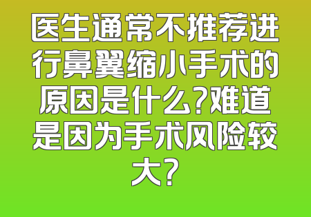 医生通常不推荐进行鼻翼缩小手术的原因是什么？难道是因为手术风险较大？