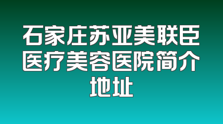 石家庄苏亚美联臣医疗美容医院简介地址