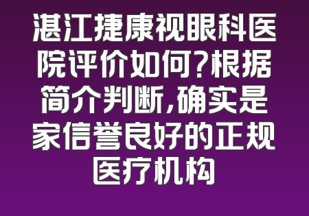 湛江捷康视眼科医院评价如何？根据简介判断，确实是家信誉良好的正规医疗机构