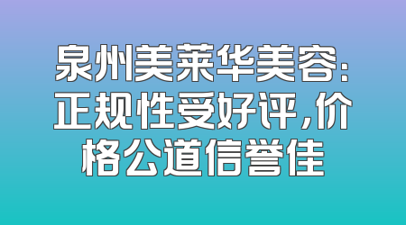 泉州美莱华美容：正规性受好评，价格公道信誉佳