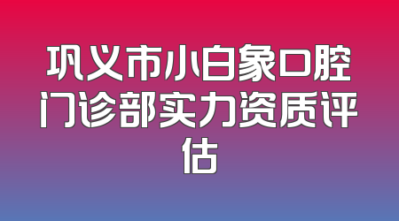 巩义市小白象口腔门诊部实力资质评估