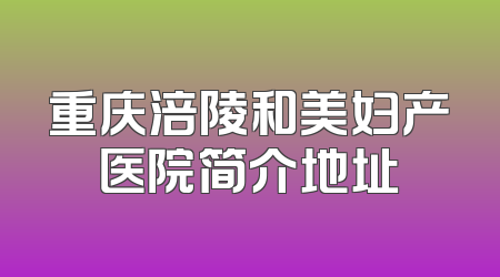 重庆涪陵和美妇产医院简介地址
