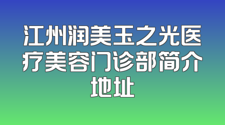江州润美玉之光医疗美容门诊部简介地址