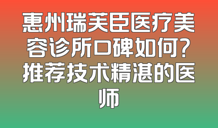 惠州瑞芙臣医疗美容诊所口碑如何？推荐技术精湛的医师