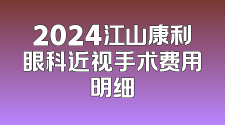 2024江山康利眼科近视手术费用明细