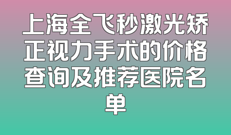 上海全飞秒激光矫正视力手术的价格查询及推荐医院名单