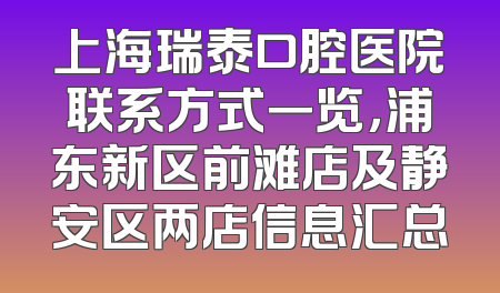 上海瑞泰口腔医院联系方式一览，浦东新区前滩店及静安区两店信息汇总