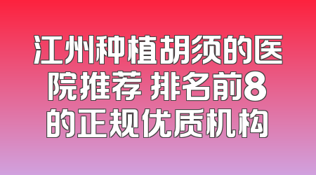 江州种植胡须的医院推荐 排名前8的正规优质机构