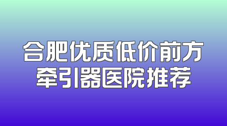 合肥优质低价前方牵引器医院推荐
