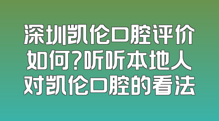 深圳凯伦口腔评价如何？听听本地人对凯伦口腔的看法