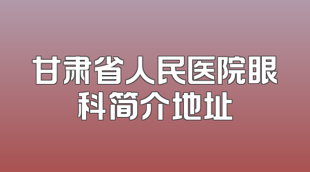 甘肃省人民医院眼科简介地址