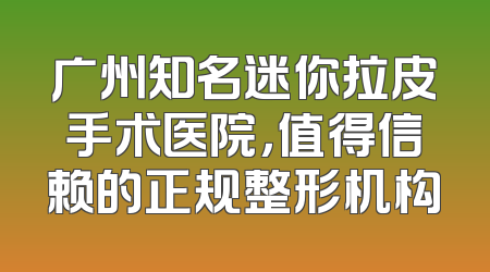 广州知名迷你拉皮手术医院，值得信赖的正规整形机构