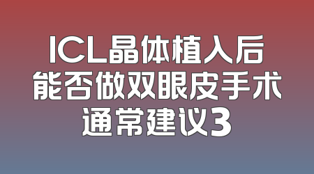 ICL晶体植入后能否做双眼皮手术通常建议3