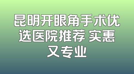 昆明开眼角手术优选医院推荐 实惠又专业