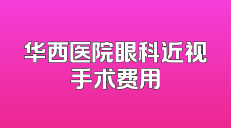华西医院眼科近视手术费用