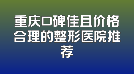 重庆口碑佳且价格合理的整形医院推荐
