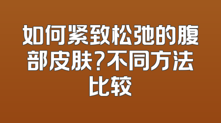 如何紧致松弛的腹部皮肤？不同方法比较