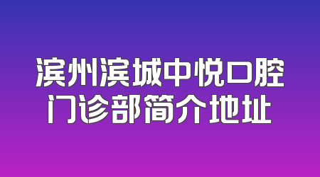 滨州滨城中悦口腔门诊部简介地址