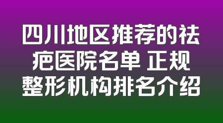 四川地区推荐的祛疤医院名单 正规整形机构排名介绍
