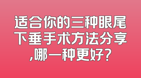适合你的三种眼尾下垂手术方法分享，哪一种更好？