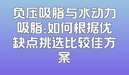 负压吸脂与水动力吸脂：如何根据优缺点挑选比较佳方案
