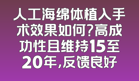 人工海绵体植入手术效果如何？高成功性且维持15至20年，反馈良好
