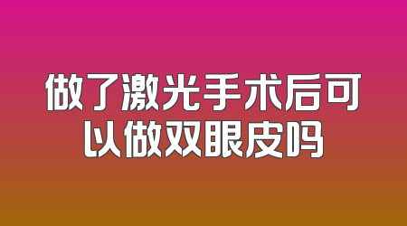 做了激光手术后可以做双眼皮吗